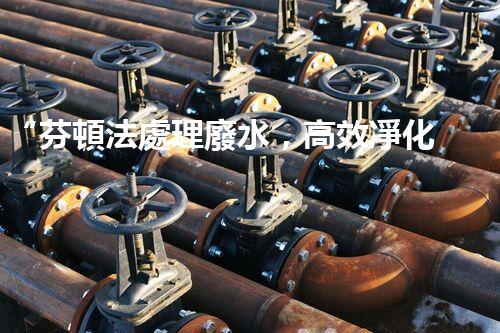 “芬頓法處理廢水，高效凈化，環(huán)保先鋒！”